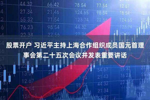 股票开户 习近平主持上海合作组织成员国元首理事会第二十五次会议并发表重要讲话