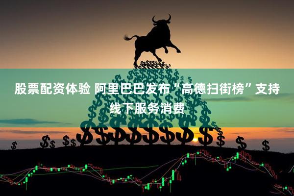 股票配资体验 阿里巴巴发布“高德扫街榜”支持线下服务消费