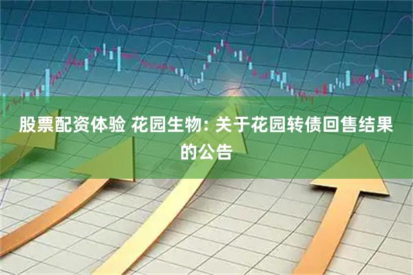 股票配资体验 花园生物: 关于花园转债回售结果的公告