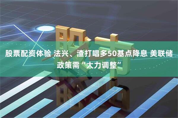 股票配资体验 法兴、渣打唱多50基点降息 美联储政策需“大力调整”