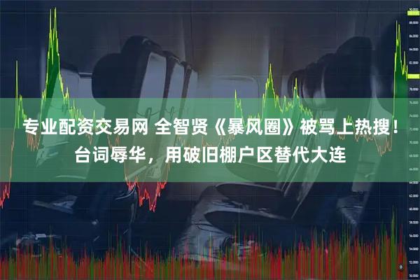 专业配资交易网 全智贤《暴风圈》被骂上热搜！台词辱华，用破旧棚户区替代大连