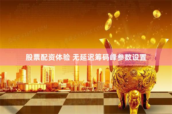 股票配资体验 无延迟筹码峰参数设置