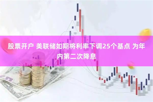 股票开户 美联储如期将利率下调25个基点 为年内第二次降息