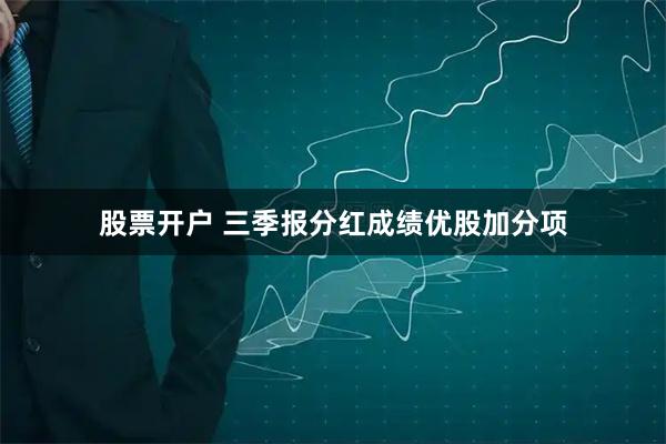 股票开户 三季报分红成绩优股加分项