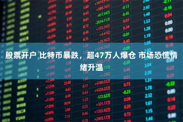 股票开户 比特币暴跌，超47万人爆仓 市场恐慌情绪升温