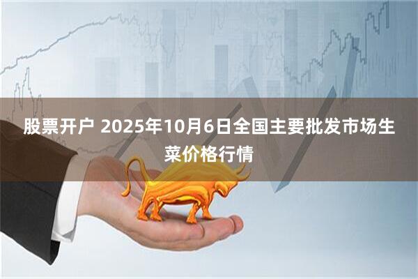 股票开户 2025年10月6日全国主要批发市场生菜价格行情