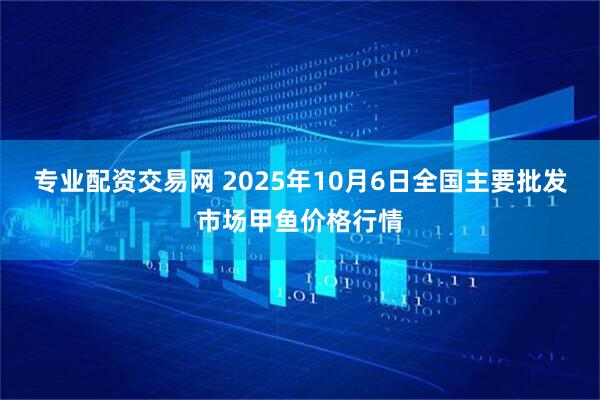 专业配资交易网 2025年10月6日全国主要批发市场甲鱼价格行情