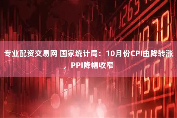 专业配资交易网 国家统计局：10月份CPI由降转涨，PPI降幅收窄