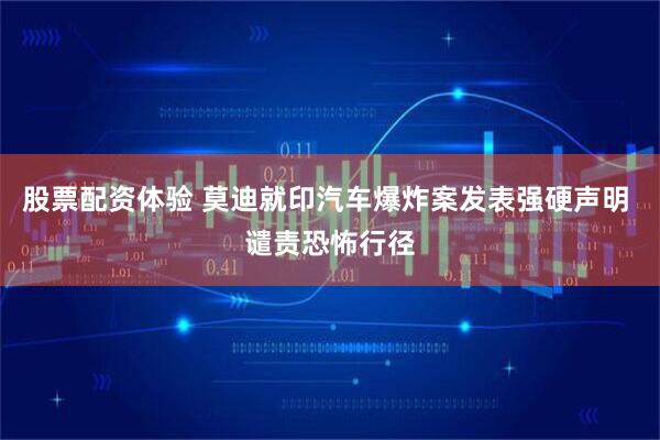 股票配资体验 莫迪就印汽车爆炸案发表强硬声明 谴责恐怖行径