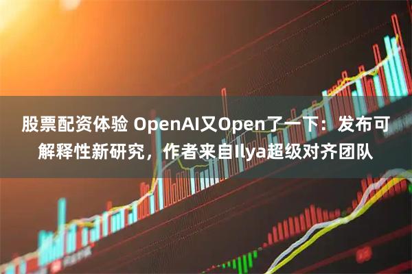 股票配资体验 OpenAI又Open了一下：发布可解释性新研究，作者来自Ilya超级对齐团队