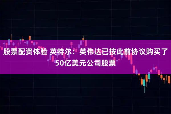 股票配资体验 英特尔：英伟达已按此前协议购买了50亿美元公司股票