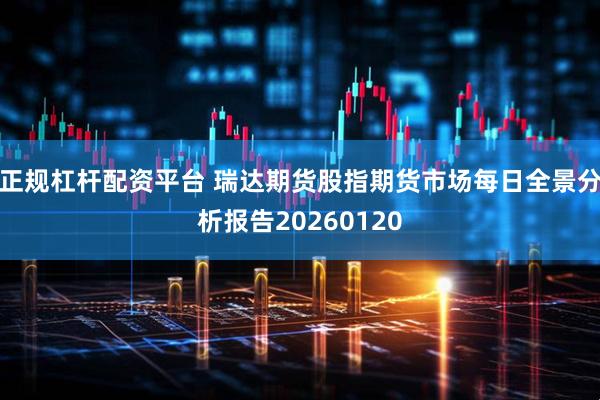 正规杠杆配资平台 瑞达期货股指期货市场每日全景分析报告20260120