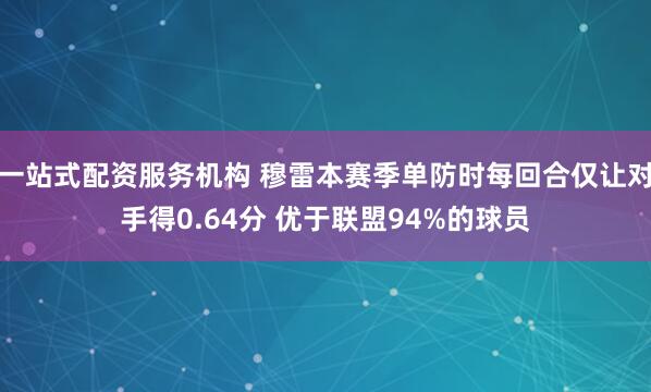 一站式配资服务机构 穆雷本赛季单防时每回合仅让对手得0.64分 优于联盟94%的球员