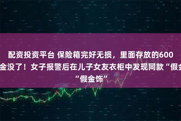 配资投资平台 保险箱完好无损，里面存放的600克黄金没了！女子报警后在儿子女友衣柜中发现同款“假金饰”